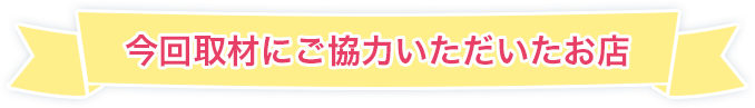 今回取材にご協力いただいたお店