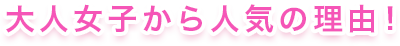 大人女子から人気の理由！